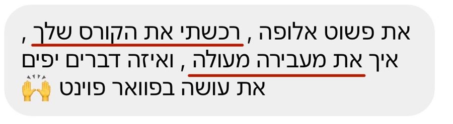 הודעה: את פשוט אלופה, רכשתי את הקורס שלך, איך את מעבירה מעולה ואיזה דברים יפים את עושה בפאוורפוינט