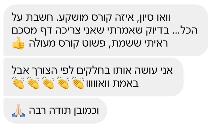 הודעה: וואו סיון, איזה קורס מושקע, חשבת על הכול, פשוט קורס מעולה, אני עושה אותו בחלקים לפי הצורך, וכמובן תודה רבה