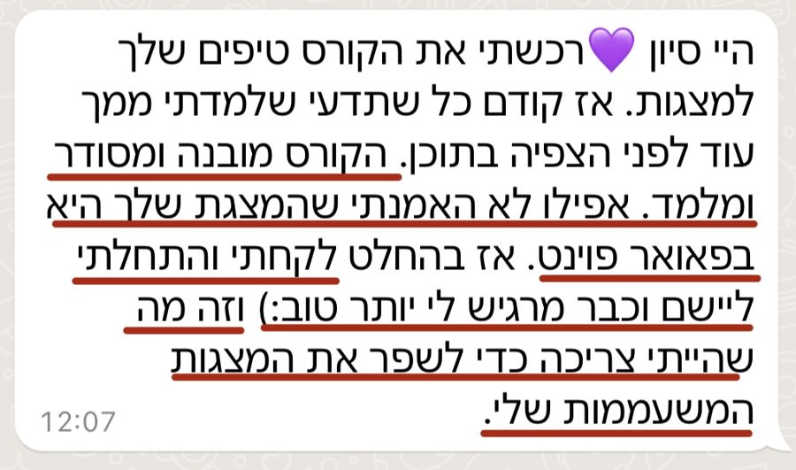 הודעה: רכשתי את הקורס טיפים למצגות, הקורס מובנה ומסודר ומלמד, אפילו לא האמנתי שהמצגת שלך היא בפאוורפוינט, התחלתי ליישם וכבר מרגיש לי יותר טוב