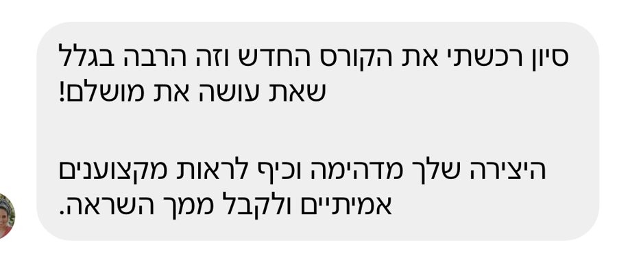 הודעה: סיון רכשתי את הקורס החדש וזה הרבה בגלל שאת עושה את מושלם, היצירה שלך מדהימה וכיף לראות מקצוענים אמיתיים ולקבל ממך השראה